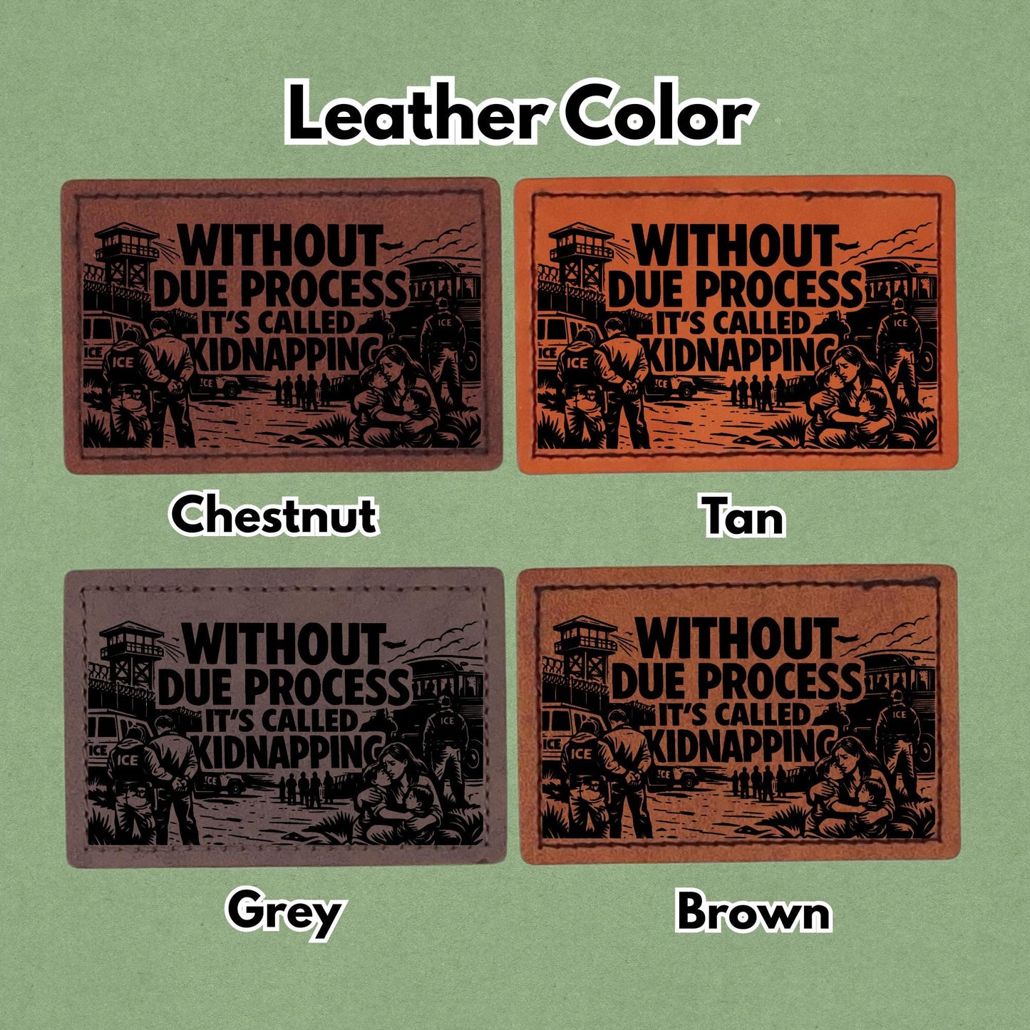 Without Due Process It's Called Kidnapping - F ICE - Leather Patch  - Magnet, Hook and Loop, Iron on and Sew on available in Magnet, Hook and Loop, Iron On and Sew On with four leather color options. Second product image showing the 4 available leather colors; chestnut, tan, grey, and brown with magnetic and iron on options.
